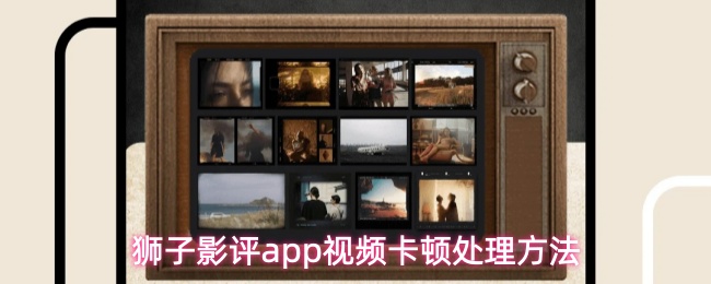 狮子影评app视频卡顿处理方法