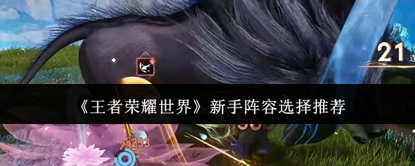 《王者荣耀世界》新手阵容选择推荐