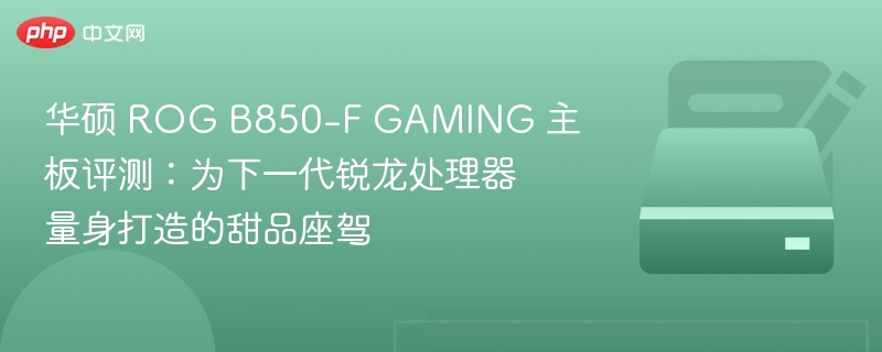 华硕 ROG B850-F GAMING 主板评测：为下一代锐龙处理器量身打造的甜品座驾