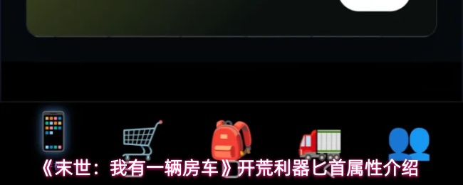 末世我有一辆房车匕首属性怎么样-开荒利器匕首属性介绍