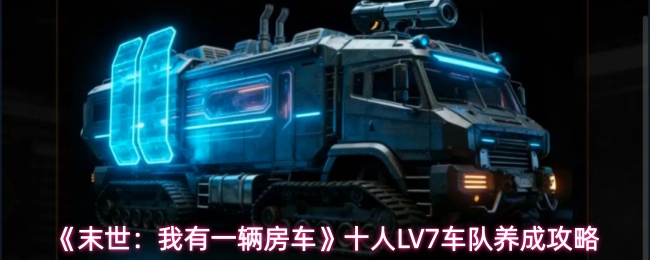 《末世：我有一辆房车》十人LV7车队养成攻略
