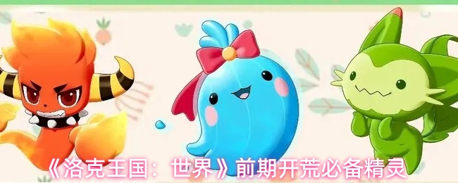 洛克王国世界前期开荒用什么精灵好-前期开荒必备精灵