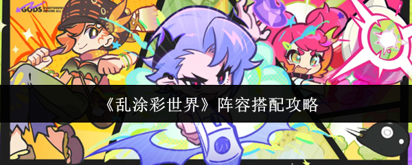 乱涂彩世界阵容怎么搭配-阵容搭配攻略