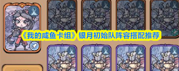 我的咸鱼卡组银月初始队怎么搭配-银月初始队阵容搭配推荐