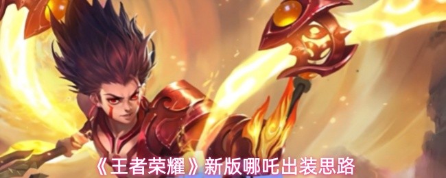 王者荣耀新版哪吒怎么出装-新版哪吒出装思路