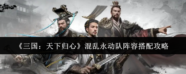 《三国：天下归心》混乱永动队阵容搭配攻略