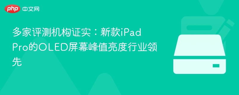 多家评测机构证实：新款iPad Pro的OLED屏幕峰值亮度行业领先