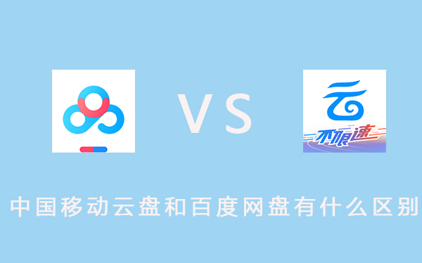 中国移动云盘和百度网盘哪个好用?中国移动云盘和百度网盘使用对比测评