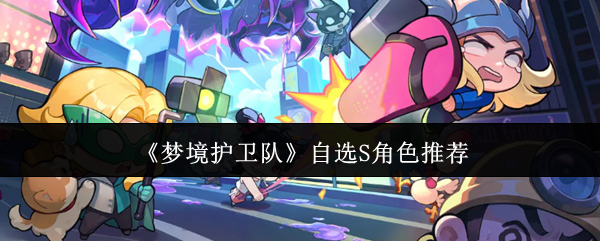 梦境护卫队自选S角色怎么选-自选S角色推荐
