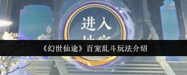 幻世仙途百宠乱斗怎么玩-百宠乱斗玩法介绍