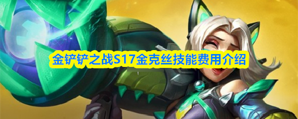 金铲铲之战s17金克丝技能是什么-金克丝是几费卡                                                        