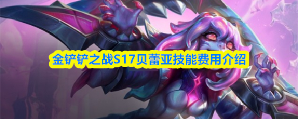 金铲铲之战s17贝蕾亚技能是什么-贝蕾亚是几费卡
