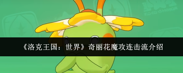 洛克王国世界奇丽花魔攻连击流怎么打-奇丽花魔攻连击流介绍