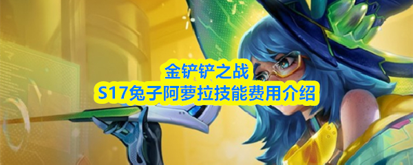 金铲铲之战s17兔子技能是什么-兔子阿萝拉是几费卡
