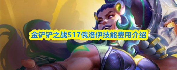 金铲铲之战s17俄洛伊技能是什么-俄洛伊是几费卡                                                        