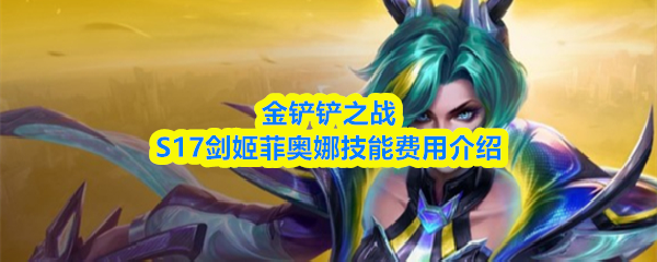 金铲铲之战s17剑姬技能是什么-剑姬菲奥娜是几费卡