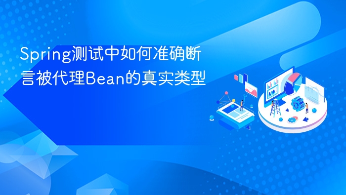 Spring测试中如何准确断言被代理Bean的真实类型
