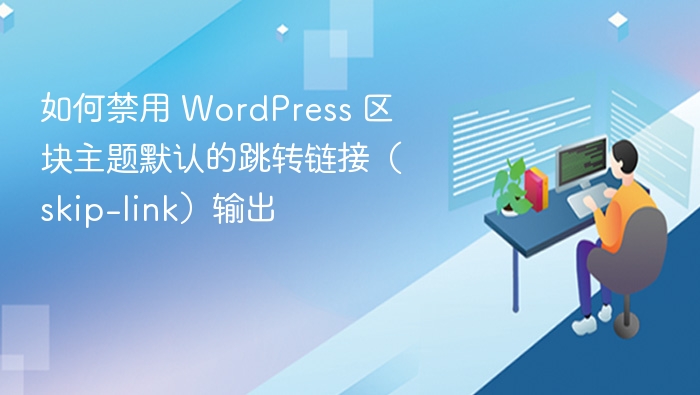 如何禁用 WordPress 区块主题默认的跳转链接（skip-link）输出
