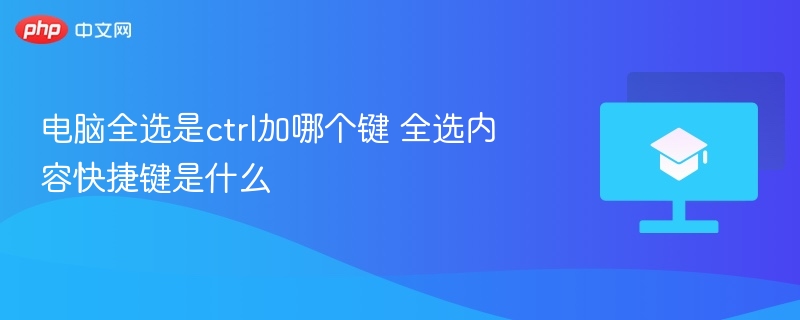 电脑全选是ctrl加哪个键 全选内容快捷键是什么