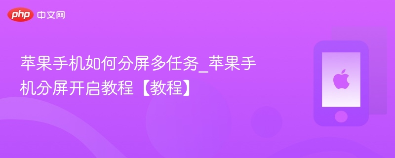 苹果手机如何分屏多任务_苹果手机分屏开启教程【教程】