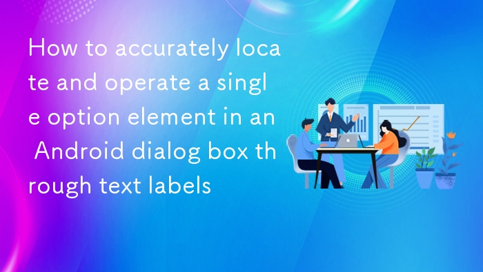 如何通过文本标签精准定位并操作 Android 对话框中的单个选项元素
