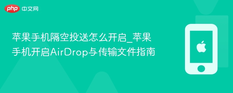 苹果手机隔空投送怎么开启_苹果手机开启AirDrop与传输文件指南