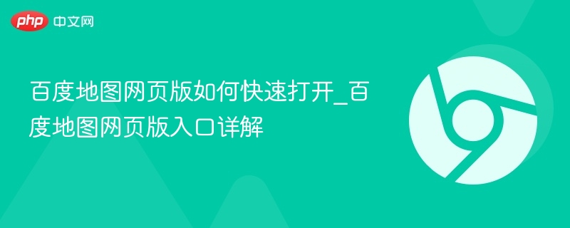 百度地图网页版怎么打开？入口全解析