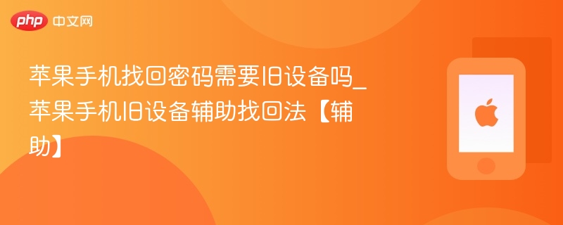 苹果手机找回密码需要旧设备吗？旧设备辅助方法