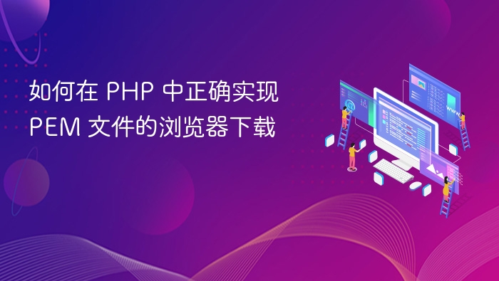 如何在 PHP 中正确实现 PEM 文件的浏览器下载
