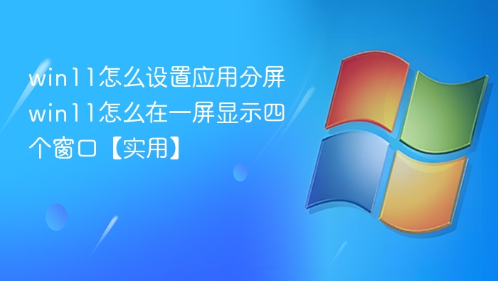 Win11分屏设置教程，一屏四窗口实用技巧