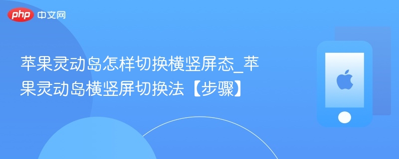 苹果灵动岛怎么切换横竖屏？步骤详解