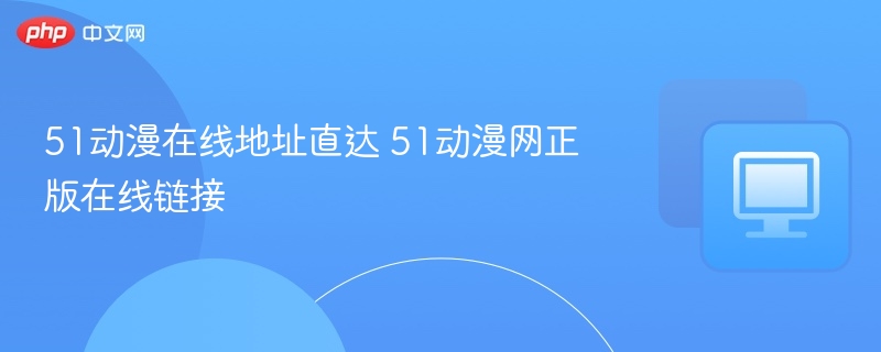 51动漫在线地址及正版链接分享