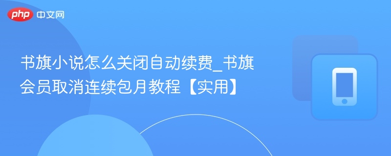 书旗小说怎么关闭自动续费_书旗会员取消连续包月教程【实用】