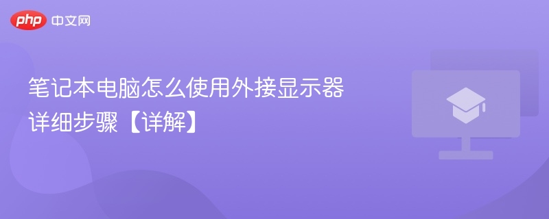 笔记本电脑怎么使用外接显示器 详细步骤【详解】