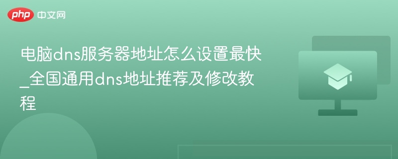 电脑dns服务器地址怎么设置最快_全国通用dns地址推荐及修改教程