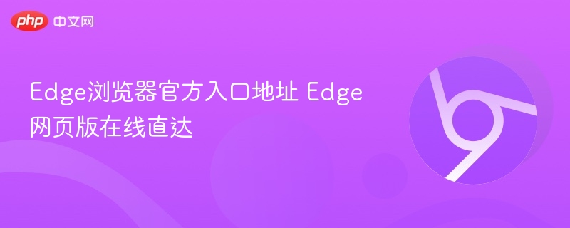 Edge浏览器官方入口地址 Edge网页版在线直达