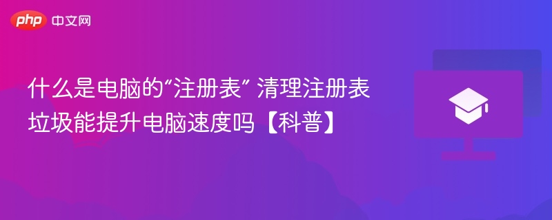 电脑注册表是什么？清理能提速吗？