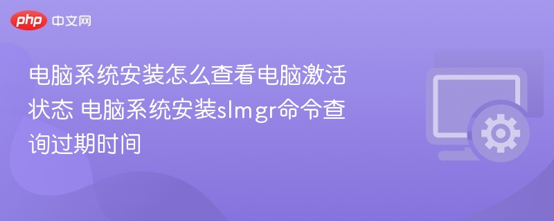 电脑系统安装怎么查看电脑激活状态 电脑系统安装slmgr命令查询过期时间