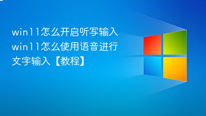 win11怎么开启听写输入 win11怎么使用语音进行文字输入【教程】