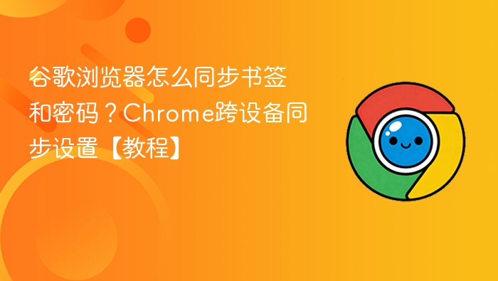 谷歌浏览器怎么同步书签和密码？Chrome跨设备同步设置【教程】