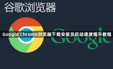 Google Chrome浏览器下载安装及启动速度提升教程
