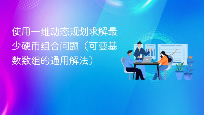 使用一维动态规划求解最少硬币组合问题（可变基数数组的通用解法）
