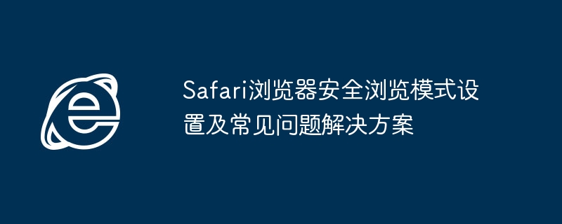 Safari安全浏览设置与问题解决指南
