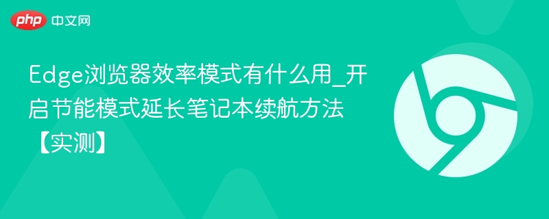 Edge浏览器效率模式有什么用_开启节能模式延长笔记本续航方法【实测】