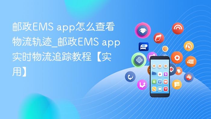 邮政EMS app怎么查看物流轨迹_邮政EMS app实时物流追踪教程【实用】