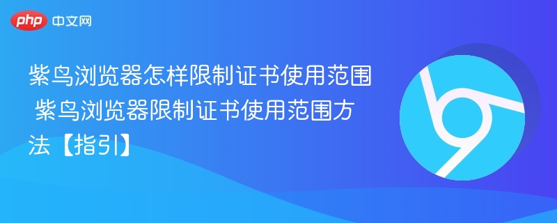 紫鸟浏览器怎样限制证书使用范围 紫鸟浏览器限制证书使用范围方法【指引】