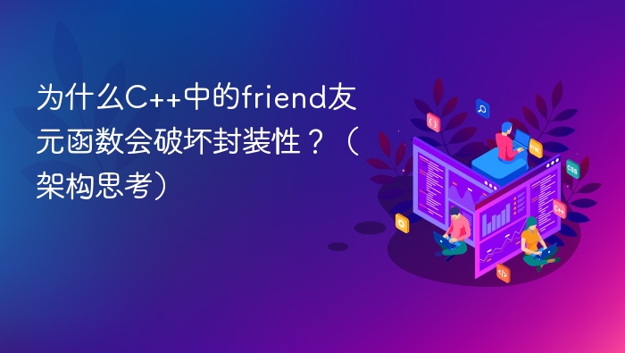 为什么C++中的friend友元函数会破坏封装性?(架构思考)