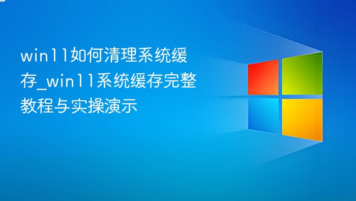 Win11清理系统缓存教程与实操方法