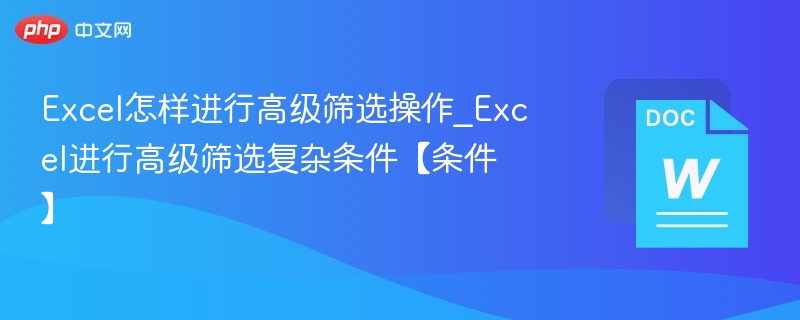 Excel怎样进行高级筛选操作_Excel进行高级筛选复杂条件【条件】