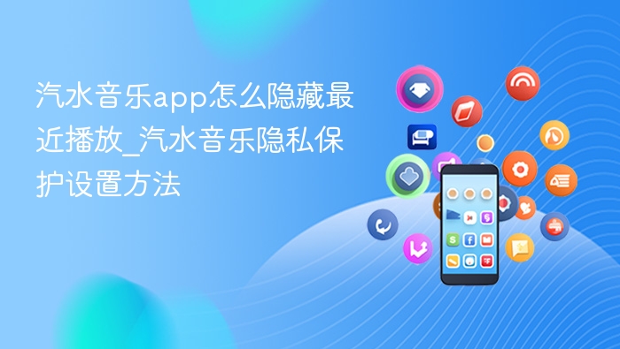 汽水音乐app怎么隐藏最近播放_汽水音乐隐私保护设置方法